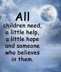 Quotation, "ALL children need a little help, a little hope and someone who believes in them."