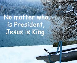 Quote: "No matter who is President, Jesus is King"